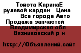 Тойота КаринаЕ рулевой кардан › Цена ­ 2 000 - Все города Авто » Продажа запчастей   . Владимирская обл.,Вязниковский р-н